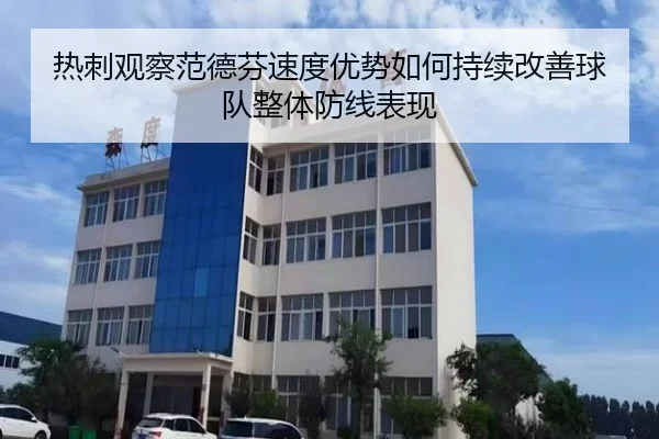 热刺观察范德芬速度优势如何持续改善球队整体防线表现