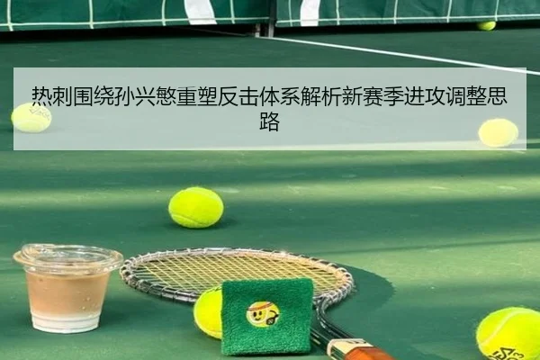 热刺围绕孙兴慜重塑反击体系解析新赛季进攻调整思路
