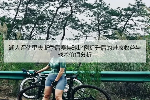 湖人评估里夫斯季后赛持球比例提升后的进攻收益与战术价值分析