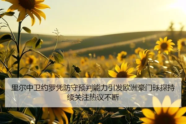 里尔中卫约罗凭防守预判能力引发欧洲豪门球探持续关注热议不断