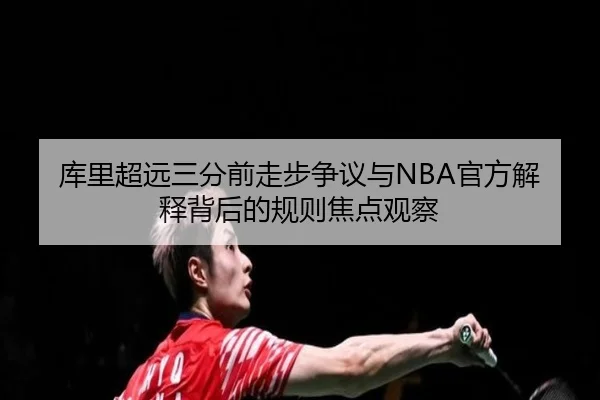 库里超远三分前走步争议与NBA官方解释背后的规则焦点观察