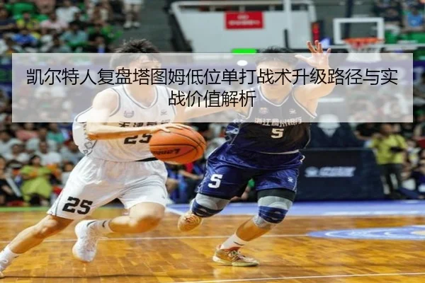 凯尔特人复盘塔图姆低位单打战术升级路径与实战价值解析